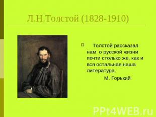 Л.Н.Толстой (1828-1910) Толстой рассказал нам о русской жизни почти столько же,