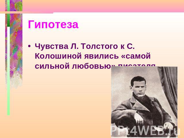 Гипотеза Чувства Л. Толстого к С. Колошиной явились «самой сильной любовью» писателя.