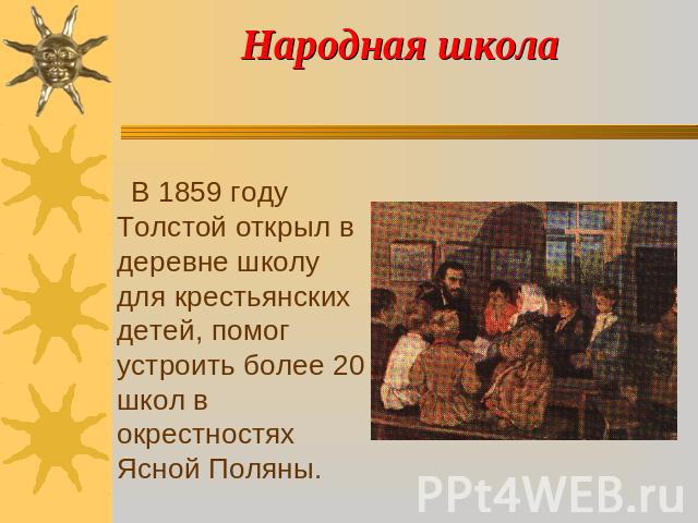 Народная школа В 1859 году Толстой открыл в деревне школу для крестьянских детей, помог устроить более 20 школ в окрестностях Ясной Поляны.