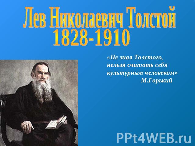 Лев Николаевич Толстой 1828-1910«Не зная Толстого, нельзя считать себя культурным человеком» М.Горький
