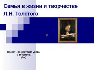 Семья в жизни и творчестве Л.Н. Толстого Проект - презентация урока в 10 классе.