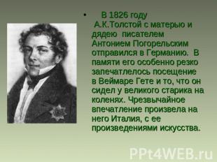     В 1826 году  А.К.Толстой с матерью и дядею писателем Антонием Погорельским о