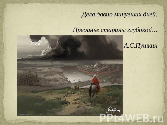 Дела давно минувших дней,Преданье старины глубокой…А.С.Пушкин