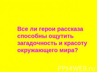 Все ли герои рассказа способны ощутить загадочность и красоту окружающего мира?