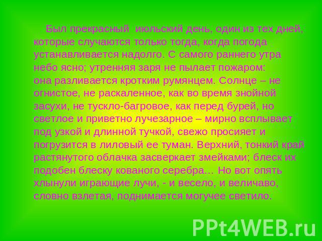 Был прекрасный июльский день, один из тех дней, которые случаются только тогда, когда погода устанавливается надолго. С самого раннего утранебо ясно; утренняя заря не пылает пожаром:она разливается кротким румянцем. Солнце – неогнистое, не раскаленн…