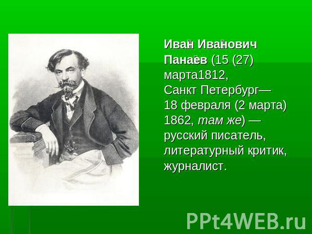 Иван ИвановичПанаев (15 (27)марта1812,Санкт Петербург— 18 февраля (2 марта)1862, там же) — русский писатель,литературный критик,журналист.