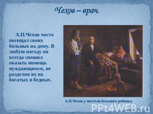 Чехов – врач. А.П.Чехов часто посещал своих больных на дому. В любую погоду он в