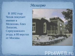 Мелихово В 1892 году Чехов покупает имение в Мелихово, близ Лопасни, Серпуховско