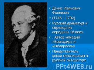 Денис Иванович Фонвизин(1745 – 1792)Русский драматург и переводчик середины 18 в