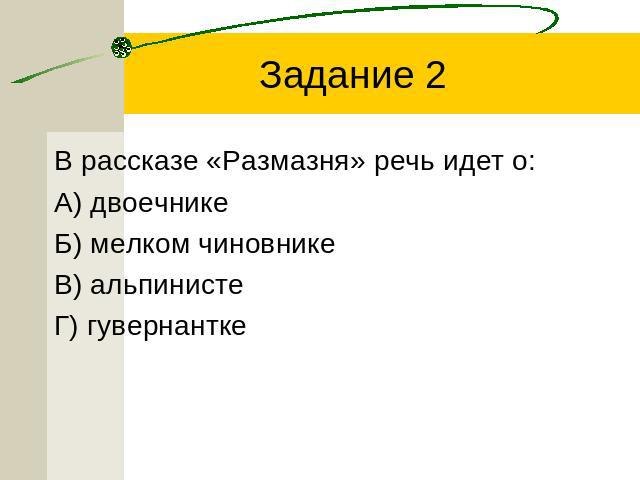 Задание 2 В рассказе «Размазня» речь идет о:А) двоечникеБ) мелком чиновникеВ) альпинистеГ) гувернантке