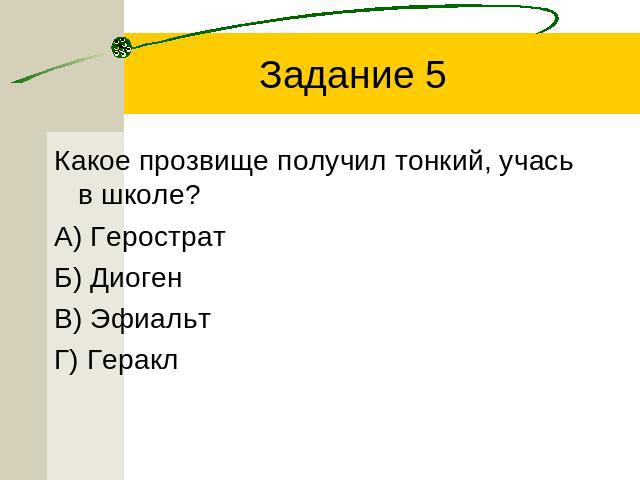 Задание 5 Какое прозвище получил тонкий, учась в школе?А) ГеростратБ) ДиогенВ) ЭфиальтГ) Геракл