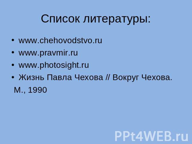 Список литературы: www.chehovodstvo.ruwww.pravmir.ru www.photosight.ruЖизнь Павла Чехова // Вокруг Чехова. М., 1990