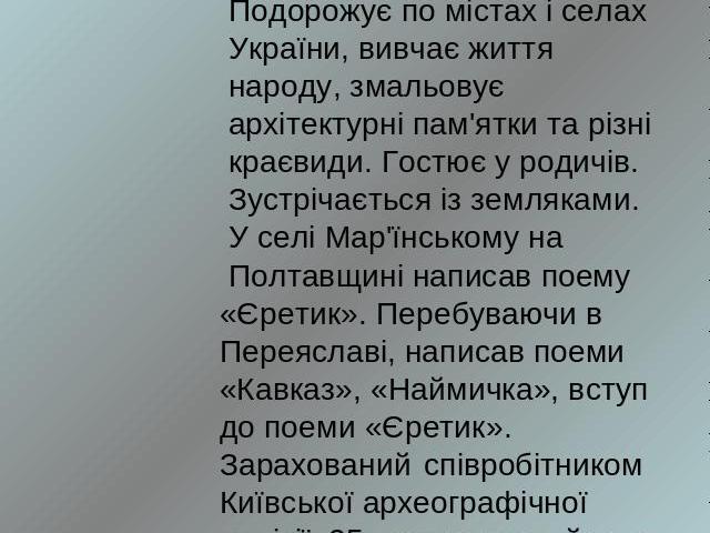 1845 р. -. Навесні поет виїхав на Україну, де збирався постійно жити і працювати. Подорожує по містах і селах України, вивчає життя народу, змальовує архітектурні пам'ятки та різні краєвиди. Гостює у родичів. Зустрічається із земляками. У селі Мар'ї…