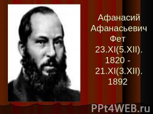 Афанасий Афанасьевич Фет 23.XI(5.XII).1820 - 21.XI(3.XII).1892