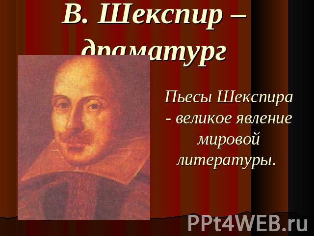 В. Шекспир – драматург Пьесы Шекспира - великое явление мировой литературы.