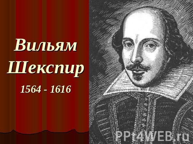 Вильям Шекспир 1564 - 1616