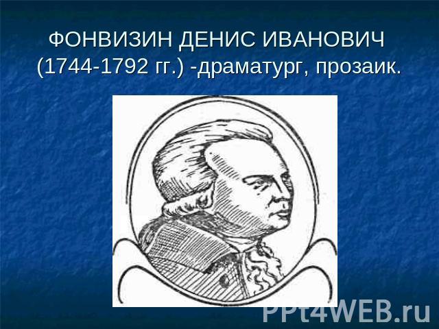 ФОНВИЗИН ДЕНИС ИВАНОВИЧ (1744-1792 гг.) -драматург, прозаик.