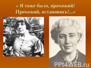 « Я тоже была, прохожий!Прохожий, остановись!...»