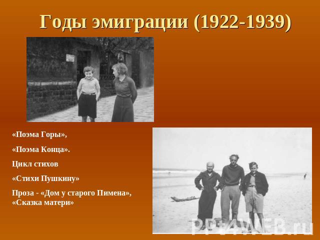 Годы эмиграции (1922-1939) «Поэма Горы»,«Поэма Конца».Цикл стихов«Стихи Пушкину»Проза - «Дом у старого Пимена», «Сказка матери»