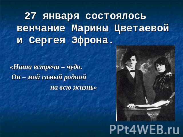 27 января состоялось венчание Марины Цветаевой и Сергея Эфрона.«Наша встреча – чудо. Он – мой самый родной на всю жизнь»