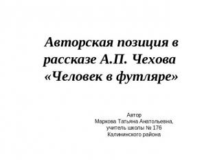 Авторская позиция в рассказе А.П. Чехова «Человек в футляре» АвторМаркова Татьян