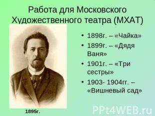 Работа для Московского Художественного театра (МХАТ) 1898г. – «Чайка»1899г. – «Д