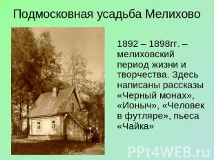 Подмосковная усадьба Мелихово 1892 – 1898гг. –мелиховский период жизни и творчес