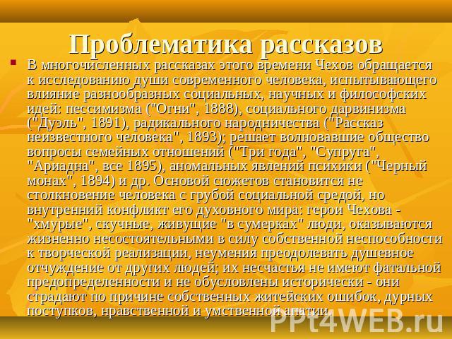 Проблематика рассказов В многочисленных рассказах этого времени Чехов обращается к исследованию души современного человека, испытывающего влияние разнообразных социальных, научных и философских идей: пессимизма (