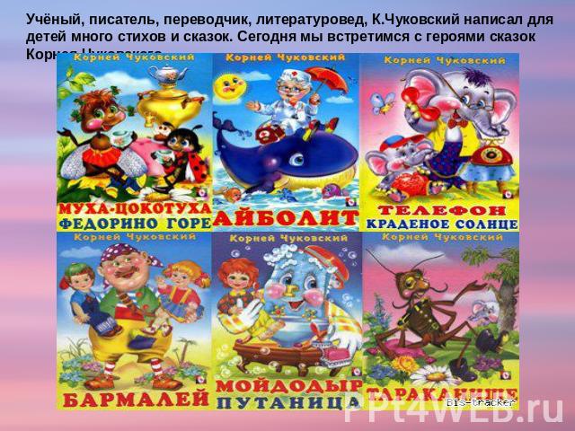Учёный, писатель, переводчик, литературовед, К.Чуковский написал для детей много стихов и сказок. Сегодня мы встретимся с героями сказок Корнея Чуковского.