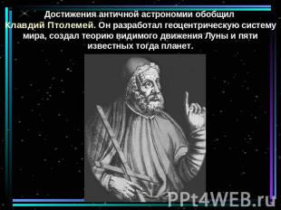 Достижения античной астрономии обобщил Клавдий Птолемей. Он разработал геоцентри