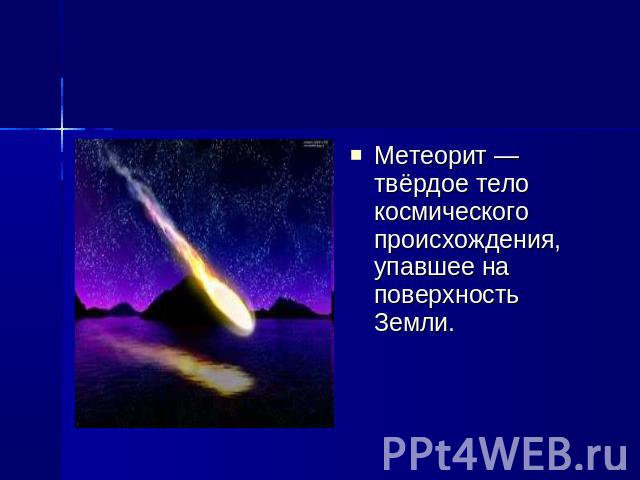Метеорит — твёрдое тело космического происхождения, упавшее на поверхность Земли.