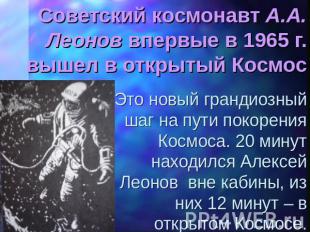 Советский космонавт А.А. Леонов впервые в 1965 г. вышел в открытый Космос Это но