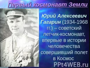 Первый космонавт Земли Юрий Алексеевич Гагарин (1934-1968 гг.) – советский летчи