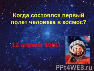 Когда состоялся первый полет человека в космос? 12 апреля 1961г.