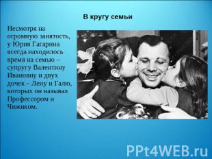 В кругу семьи Несмотря на огромную занятость, у Юрия Гагарина всегда находилось
