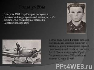 Годы учёбы В августе 1951 года Гагарин поступил в Саратовский индустриальный тех