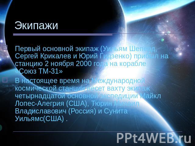 Экипажи Первый основной экипаж (Уильям Шеперд, Сергей Крикалев и Юрий Гидзенко) прибыл на станцию 2 ноября 2000 года на корабле «Союз ТМ-31» В настоящее время на Международной космической станции несет вахту экипаж четырнадцатой основной экспедиции …