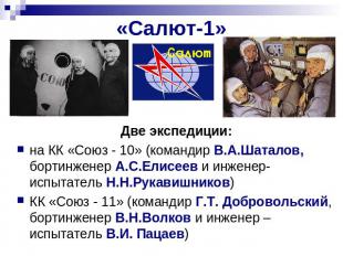 «Салют-1» Две экспедиции: на КК «Союз - 10» (командир В.А.Шаталов, бортинженер А