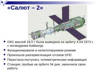 «Салют – 2» ОКС массой 18,5 т была выведена на орбиту 4.04.1973 г. с космодрома