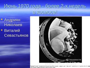 Июнь 1970 года - более 2-х недель в космосе! Андриян НиколаевВиталий Севастьянов