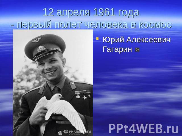 12 апреля 1961 года- первый полет человека в космос Юрий Алексеевич Гагарин