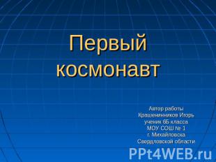 Первый космонавт Автор работыКрашенинников Игорьученик 6Б классаМОУ СОШ № 1г. Ми