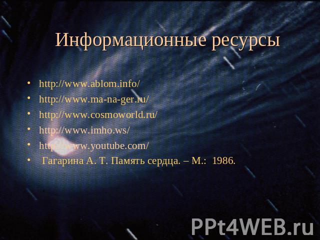 Информационные ресурсы http://www.ablom.info/http://www.ma-na-ger.ru/http://www.cosmoworld.ru/http://www.imho.ws/http://www.youtube.com/ Гагарина А. Т. Память сердца. – М.:  1986.
