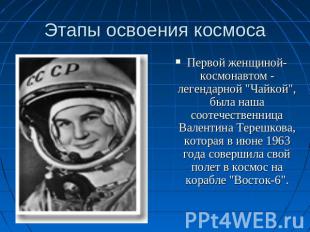 Этапы освоения космоса Первой женщиной-космонавтом - легендарной "Чайкой", была
