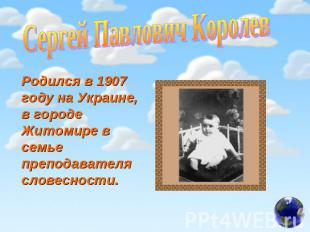 Сергей Павлович Королев Родился в 1907 году на Украине, в городе Житомире в семь