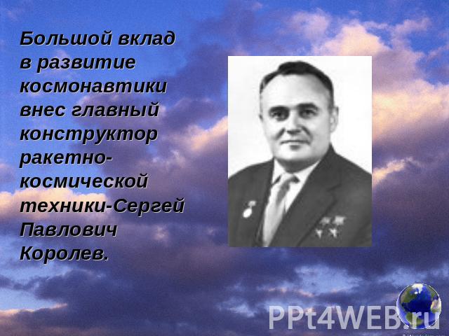 Большой вклад в развитие космонавтики внес главный конструктор ракетно-космической техники-Сергей Павлович Королев.