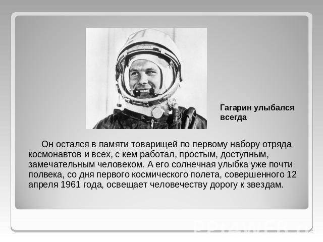 Oн остался в памяти товарищей по первому набору отряда космонавтов и всех, с кем работал, простым, доступным, замечательным человеком. А его солнечная улыбка уже почти полвека, со дня первого космического полета, совершенного 12 апреля 1961 года, ос…