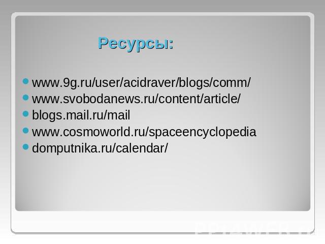 Ресурсы: www.9g.ru/user/acidraver/blogs/comm/www.svobodanews.ru/content/article/blogs.mail.ru/mailwww.cosmoworld.ru/spaceencyclopediadomputnika.ru/calendar/