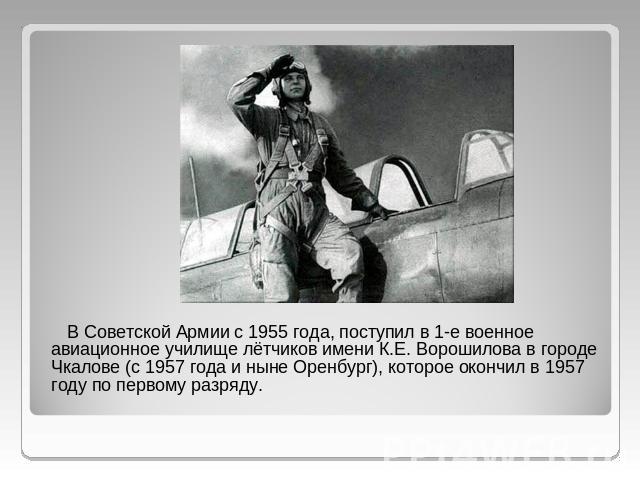 В Советской Армии с 1955 года, поступил в 1-е военное авиационное училище лётчиков имени К.Е. Ворошилова в городе Чкалове (с 1957 года и ныне Оренбург), которое окончил в 1957 году по первому разряду.