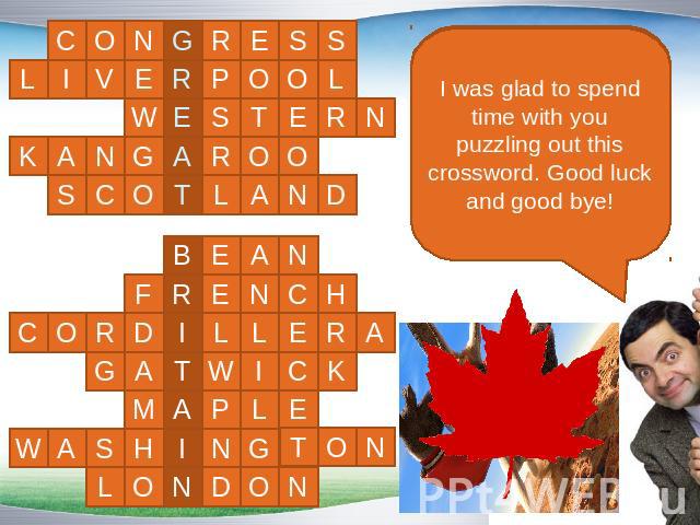 I was glad to spend time with you puzzling out this crossword. Good luck and good bye!